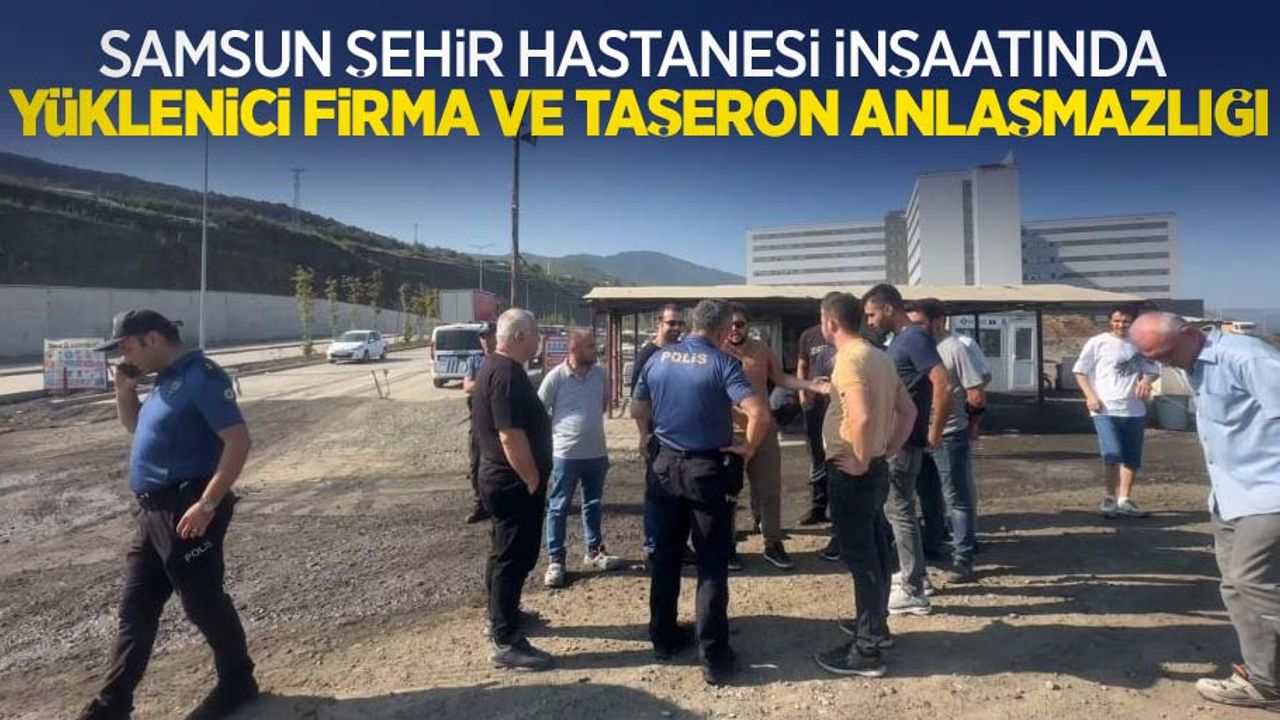 Samsun Şehir Hastanesi inşaatında yüklenici firma ve taşeron anlaşmazlığı