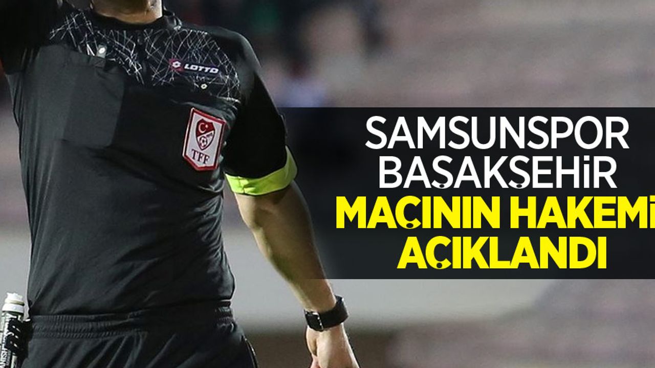 Samsunspor - Başakşehir maçının hakemi açıklandı