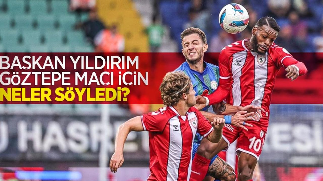 Samsunspor Başkanı Yüksel Yıldırım GÖZTEPE MAÇI İÇİN NELER SÖYLEDİ