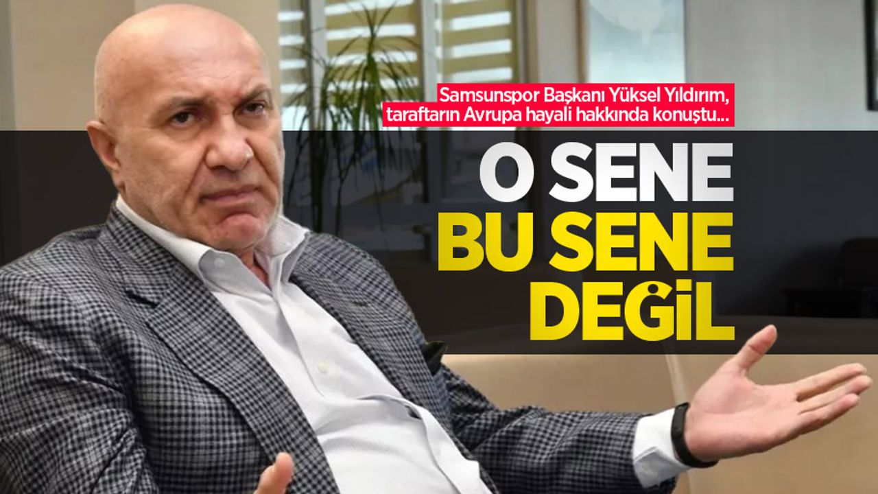 Samsunspor Başkanı Yüksel Yıldırım, taraftarın Avrupa hayali hakkında konuştu... O SENE BU SENE DEĞİL