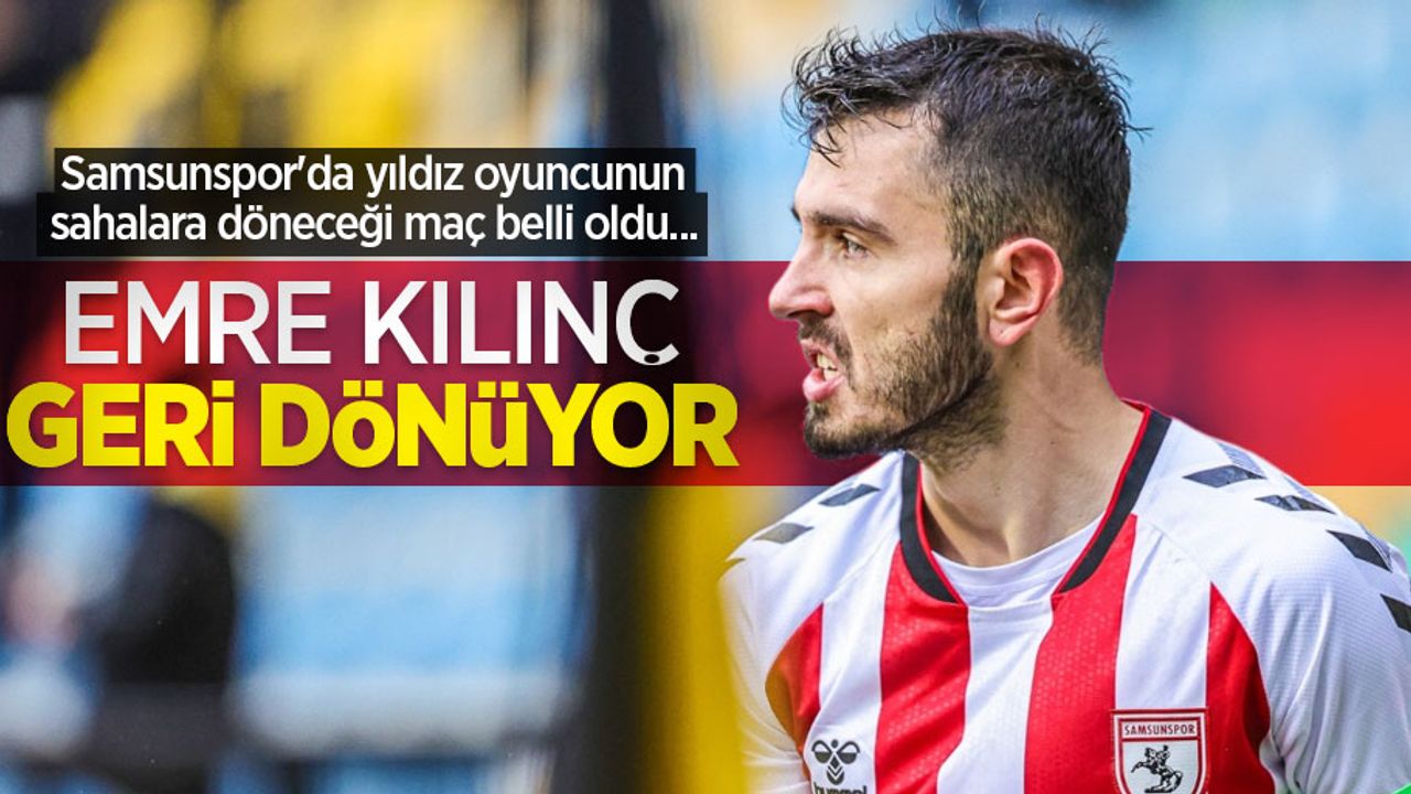 Samsunspor'da yıldız oyuncunun sahalara döneceği maç belli oldu... EMRE KILINÇ GERİ DÖNÜYOR 