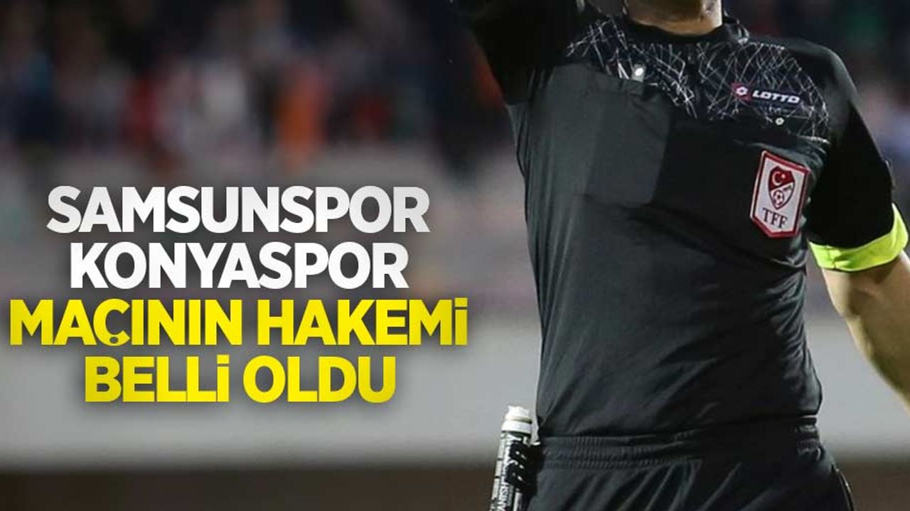 Samsunspor-Konyaspor maçının hakemi belli oldu