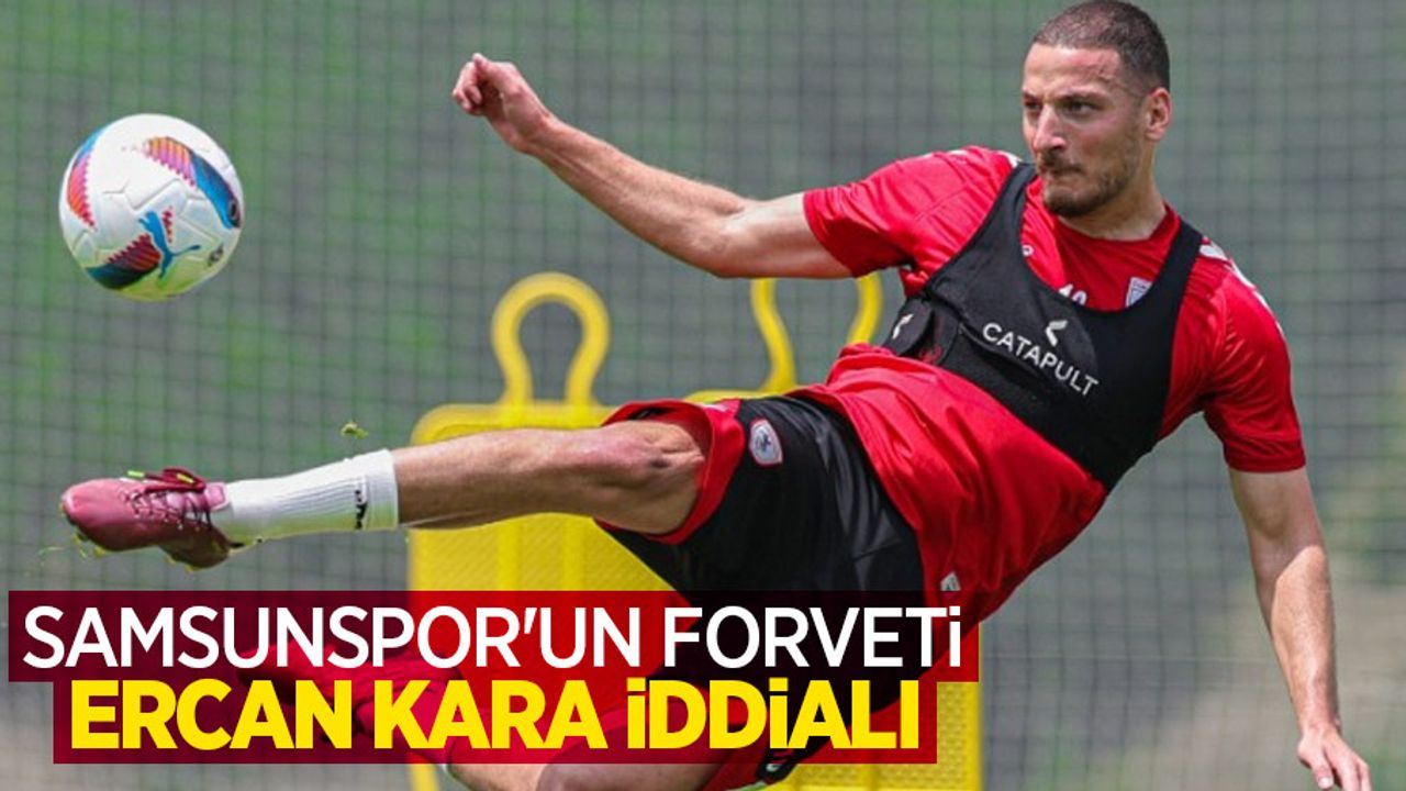 Samsunspor'un forveti ERCAN KARA İDDİALI 