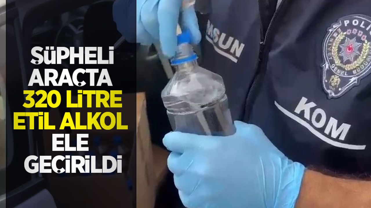 Şüpheli araçta 320 litre etil alkol ele geçirildi