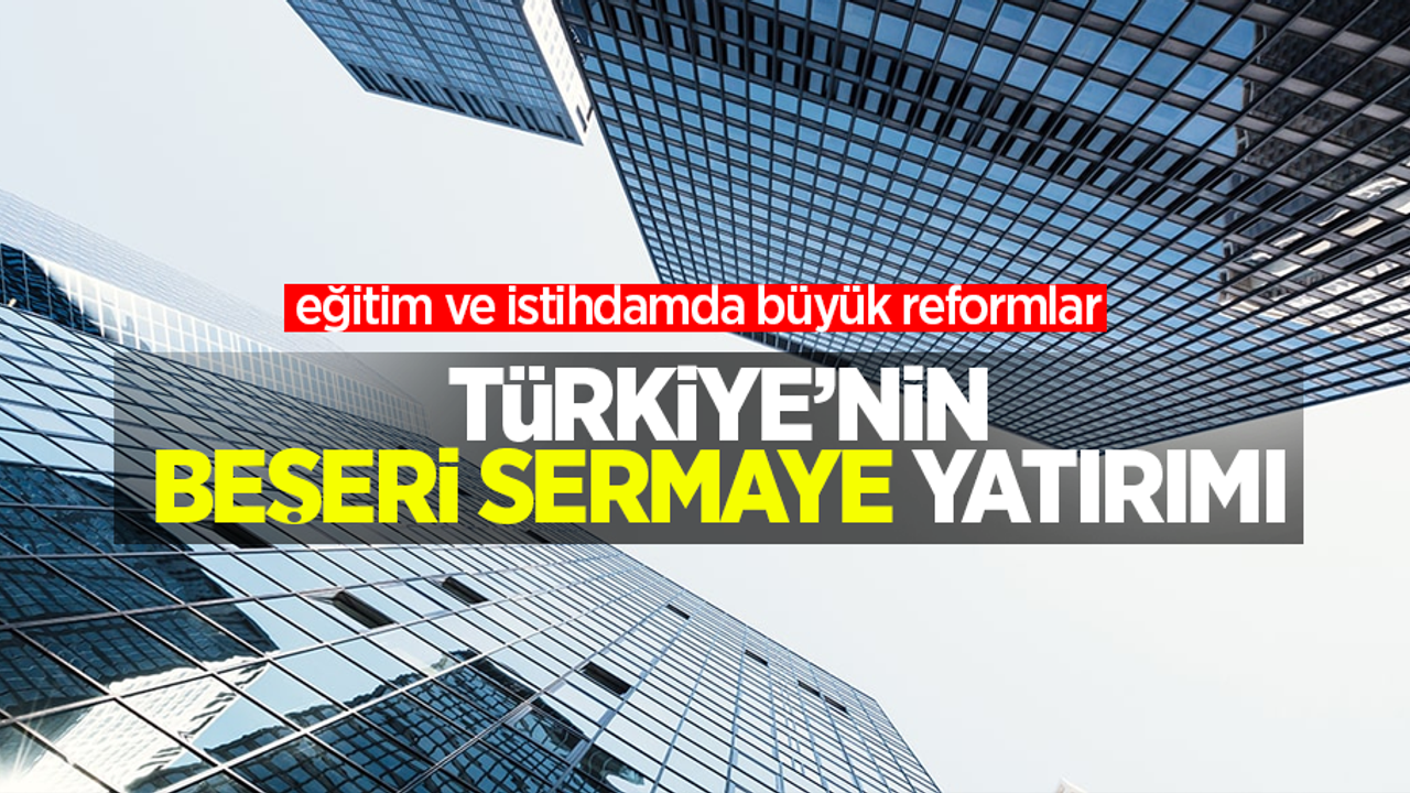 Türkiye'nin Beşeri Sermaye yatırımı:  Eğitim ve istihdamda büyük reformlar