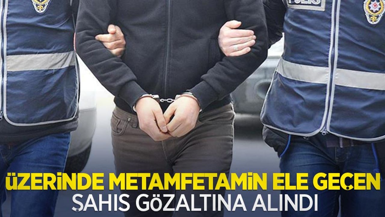 Üzerinde metamfetamin ele geçen şahıs gözaltına alındı