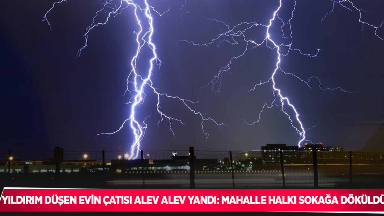 Yıldırım düşen evin çatısı alev alev yandı: Mahalle halkı sokağa döküldü
