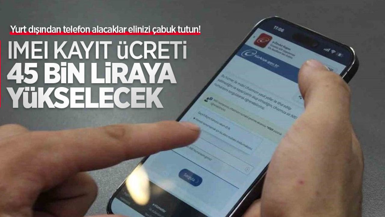Yurt dışından telefon alacaklar elinizi çabuk tutun! IMEI kayıt ücreti 45 bin liraya yükselecek