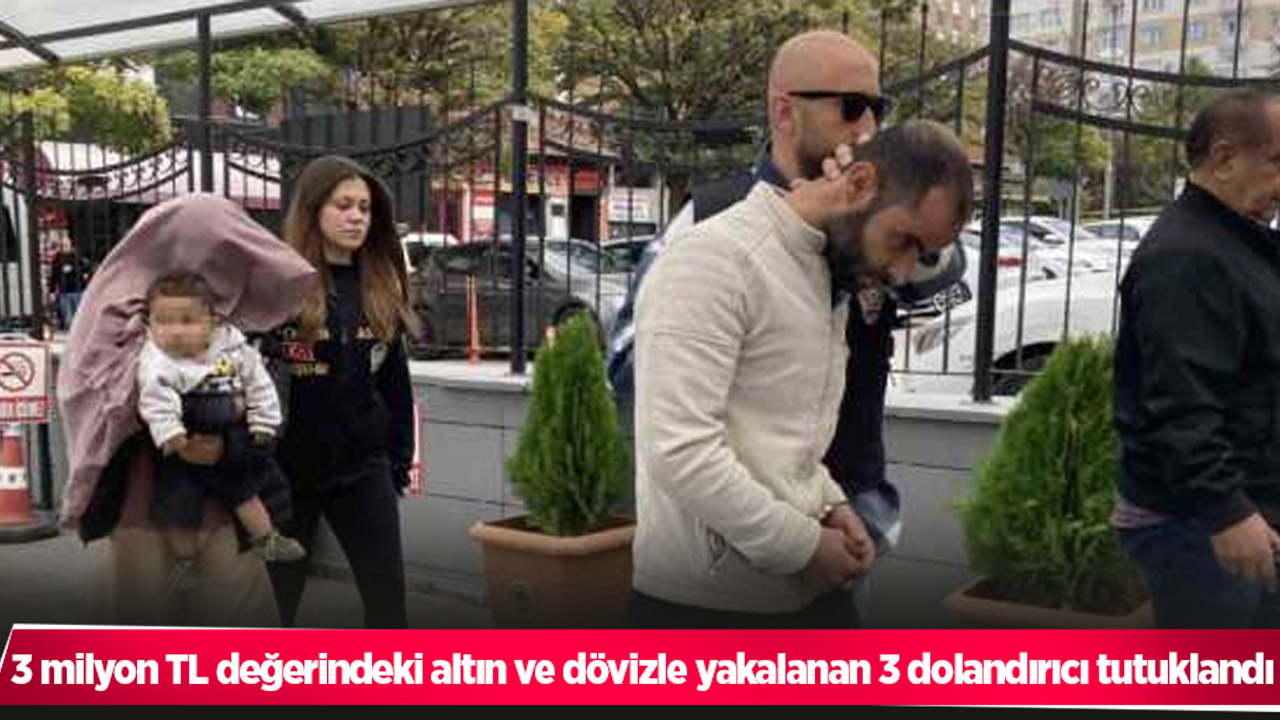 3 milyon TL değerindeki altın ve dövizle yakalanan 3 dolandırıcı tutuklandı