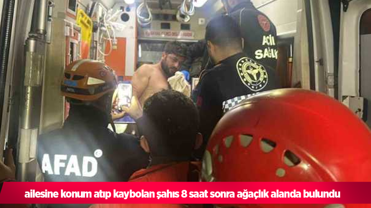 ailesine konum atıp kaybolan şahıs 8 saat sonra ağaçlık alanda bulundu