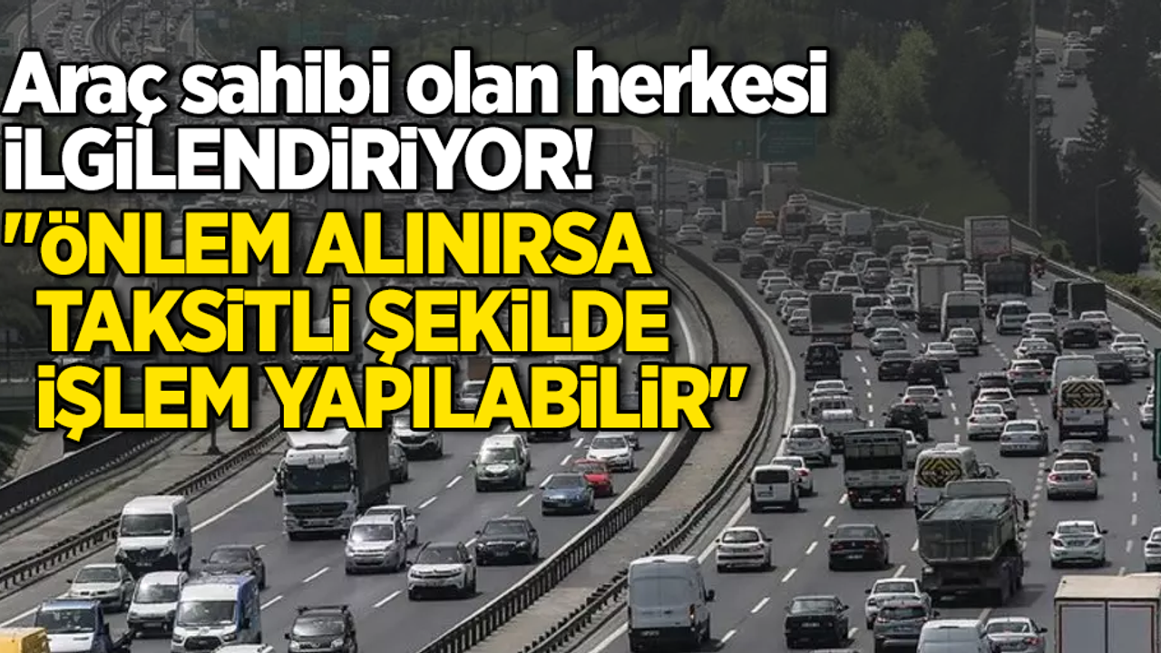 Araç sahibi olan herkesi ilgilendiriyor! Önlem alınırsa taksitli şekilde işlem yapılabilir