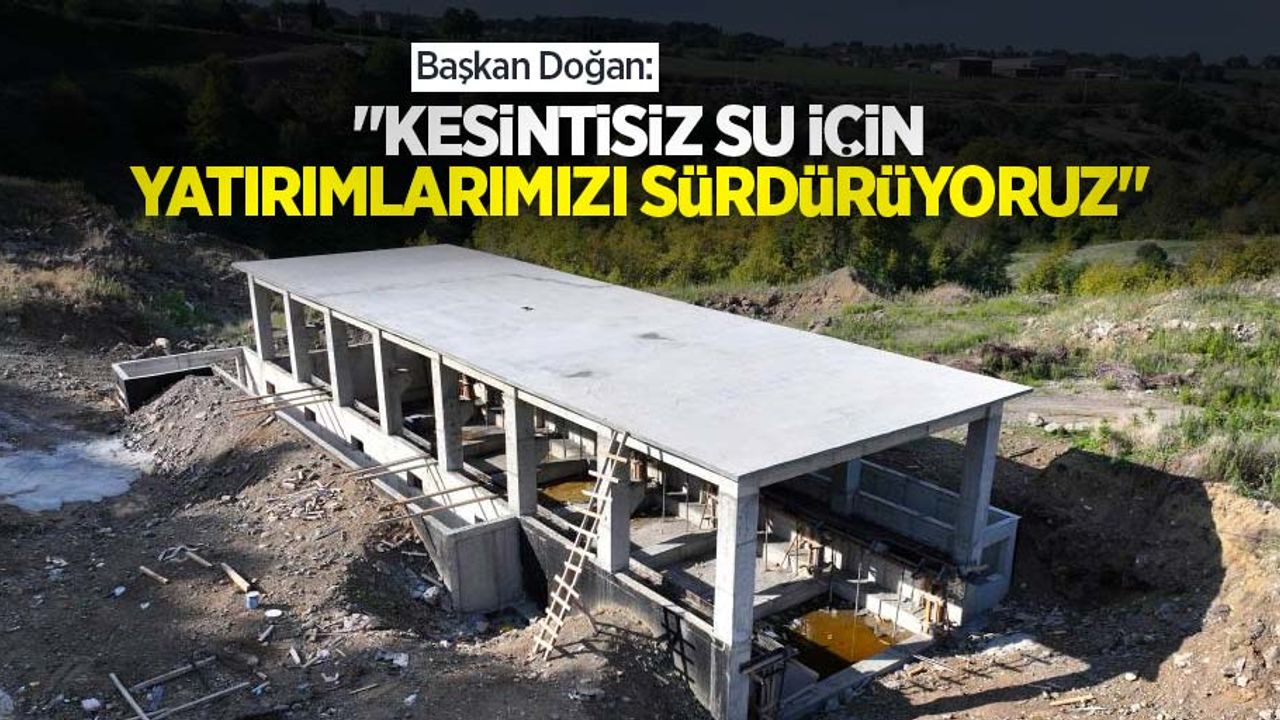Başkan Doğan: “Kesintisiz su için yatırımlarımızı sürdürüyoruz”