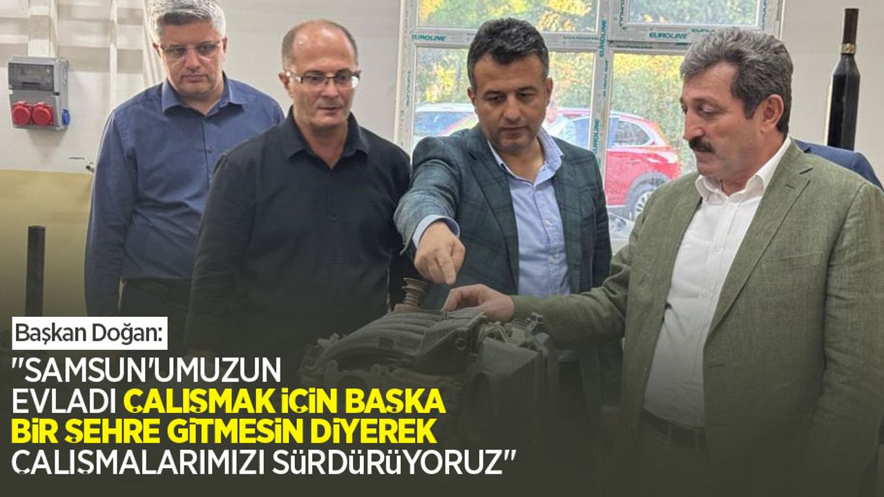 Başkan Doğan: "Samsun'umuzun evladı çalışmak için başka bir şehre gitmesin diyerek çalışmalarımızı sürdürüyoruz"