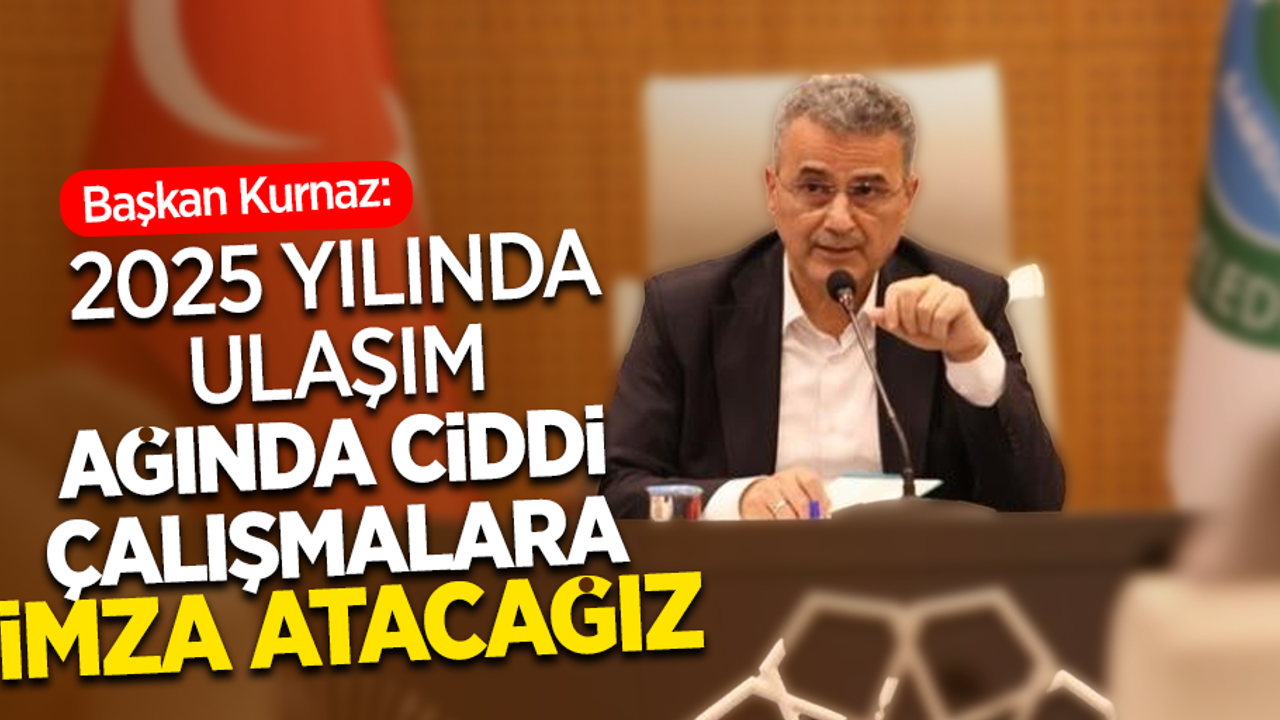 Başkan Kurnaz: “2025 yılında ulaşım ağında ciddi çalışmalara imza atacağız”
