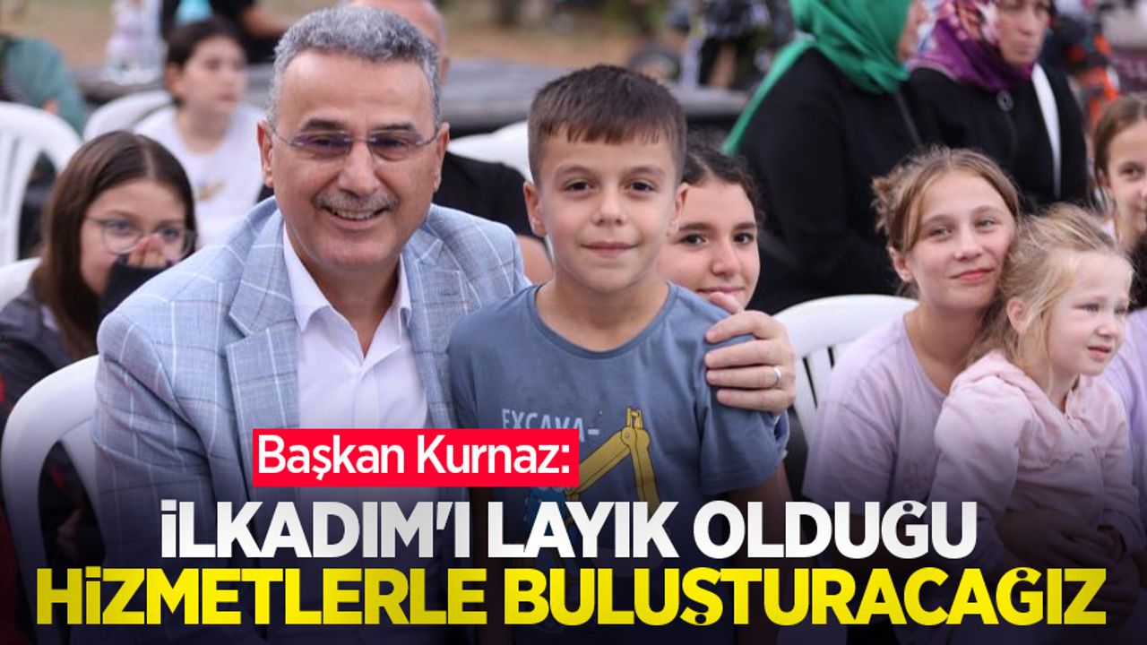 Başkan Kurnaz: “İlkadım'ı layık olduğu hizmetlerle buluşturacağız”