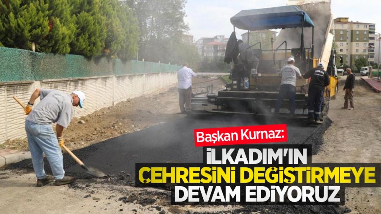 Başkan Kurnaz: “İlkadım'ın çehresini değiştirmeye devam ediyoruz”