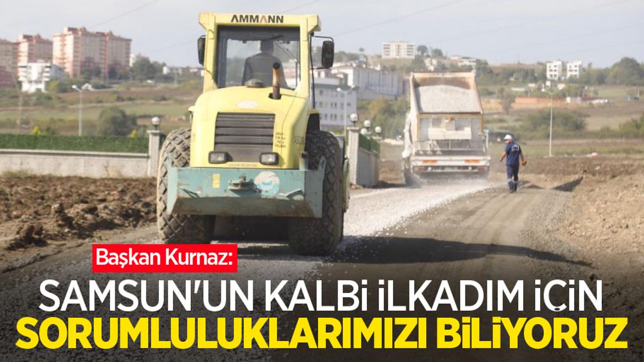 Başkan Kurnaz: “Samsun’un kalbi İlkadım için sorumluluklarımızı biliyoruz”