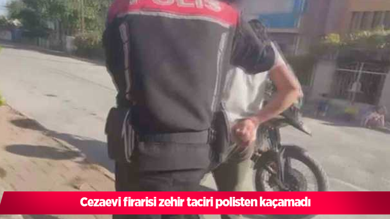 Cezaevi firarisi zehir taciri polisten kaçamadı