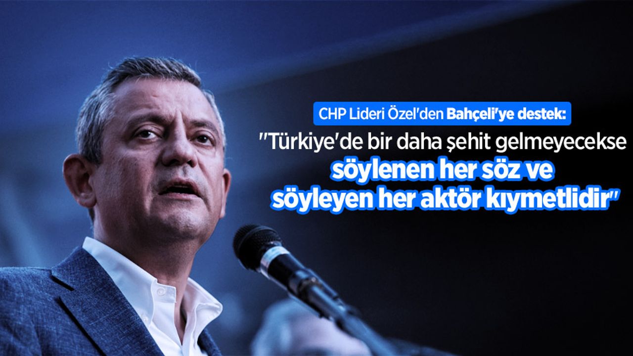 CHP Lideri Özel'den Bahçeli'ye destek: "Türkiye'de bir daha şehit gelmeyecekse söylenen her söz ve söyleyen her aktör kıymetlidir"