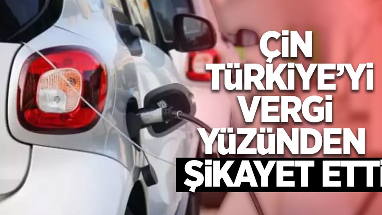 Çin Türkiye'yi vergi yüzünden şikayet etti