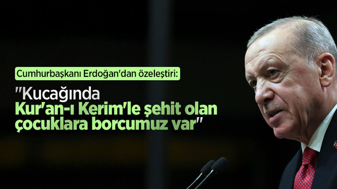 Cumhurbaşkanı Erdoğan'dan özeleştiri: "Kucağında Kur'an-ı Kerim'le şehit olan çocuklara borcumuz var"