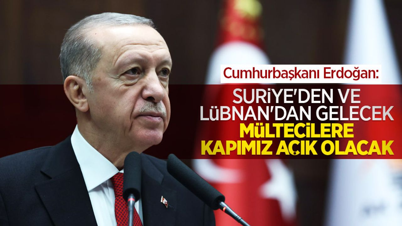 Cumhurbaşkanı Erdoğan: "Suriye'den ve Lübnan'dan gelecek mültecilere kapımız açık olacak"