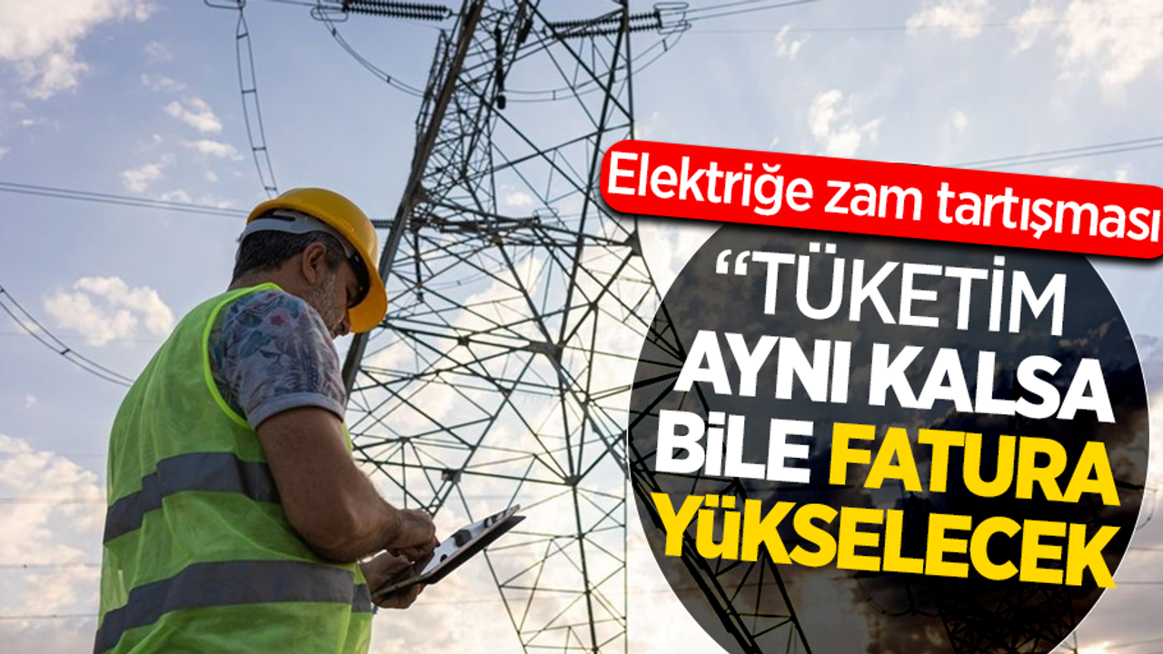 Elektriğe zam tartışması"Tüketim aynı kalsa bile fatura yükselecek