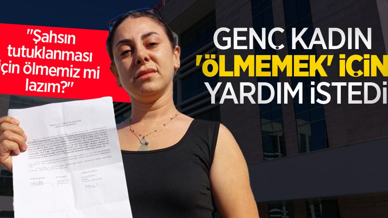 Genç kadın "ölmemek" için yardım istedi: "Şahsın tutuklanması için ölmemiz mi lazım?"
