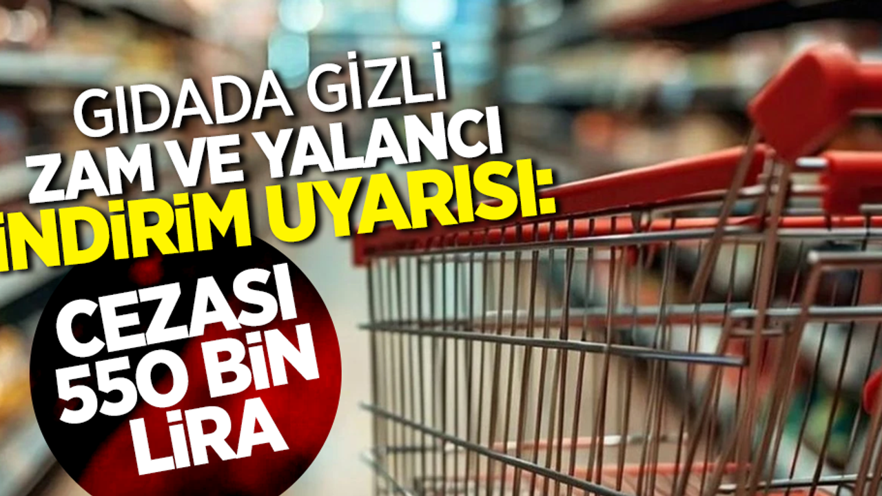 Gıdada gizli zam ve yalancı indirim uyarısı: Cezası 550 bin lira