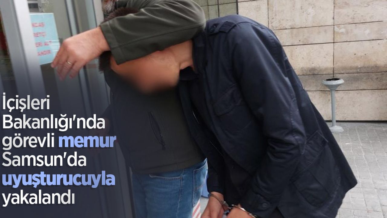 İçişleri Bakanlığı'nda görevli memur Samsun'da uyuşturucuyla yakalandı