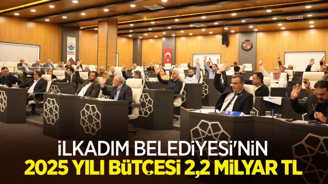 İlkadım Belediyesi'nin 2025 yılı bütçesi 2,2 milyar TL