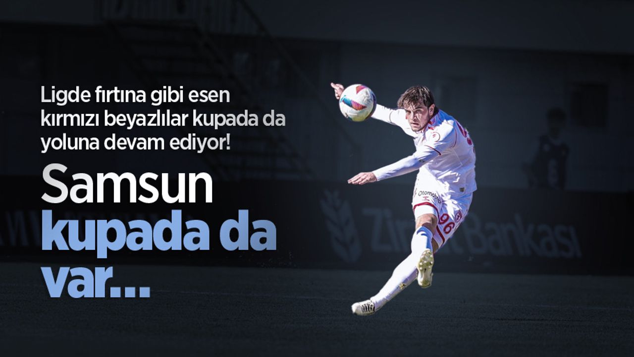 Ligde fırtına gibi esen kırmızı beyazlılar kupada da yoluna devam ediyor! Samsun kupada da var…