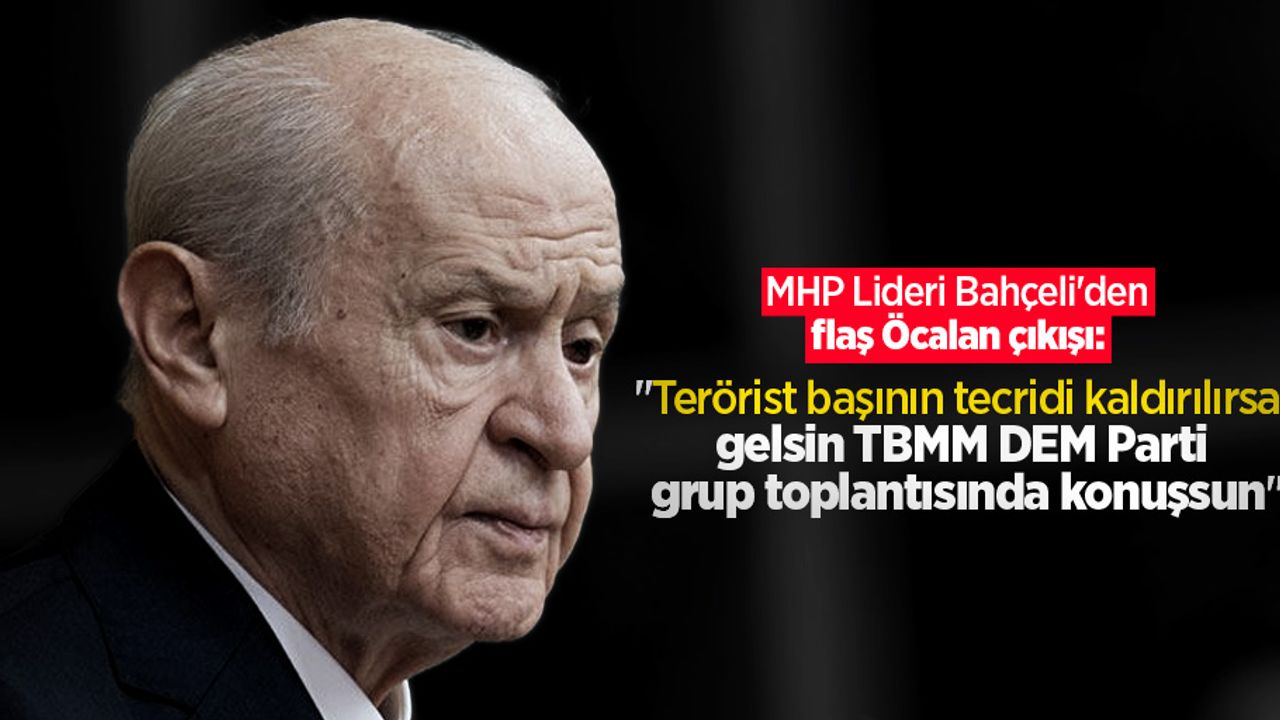 MHP Lideri Bahçeli'den flaş Öcalan çıkışı: "Terörist başının tecridi kaldırılırsa, gelsin TBMM DEM Parti grup toplantısında konuşsun"