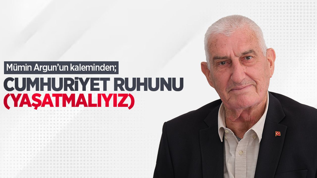 Mümin Argun kaleminden; Cumhuriyet ruhunu (Yaşatmalıyız) 