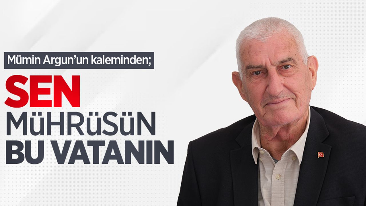 Mümin Argun kaleminden; Sen, mührüsün bu VATANIN  