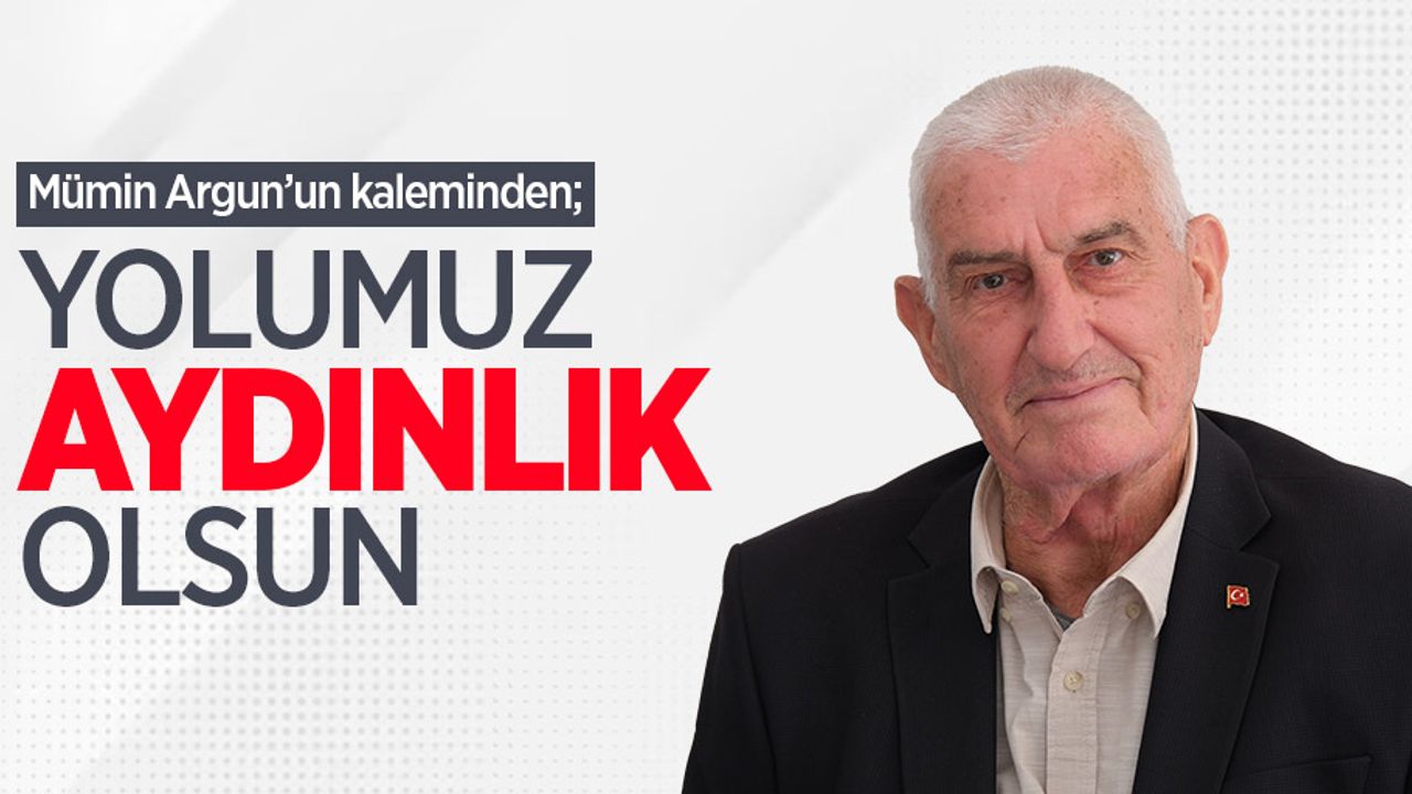 Mümin Argun kaleminden; Yolumuz aydınlık olsun