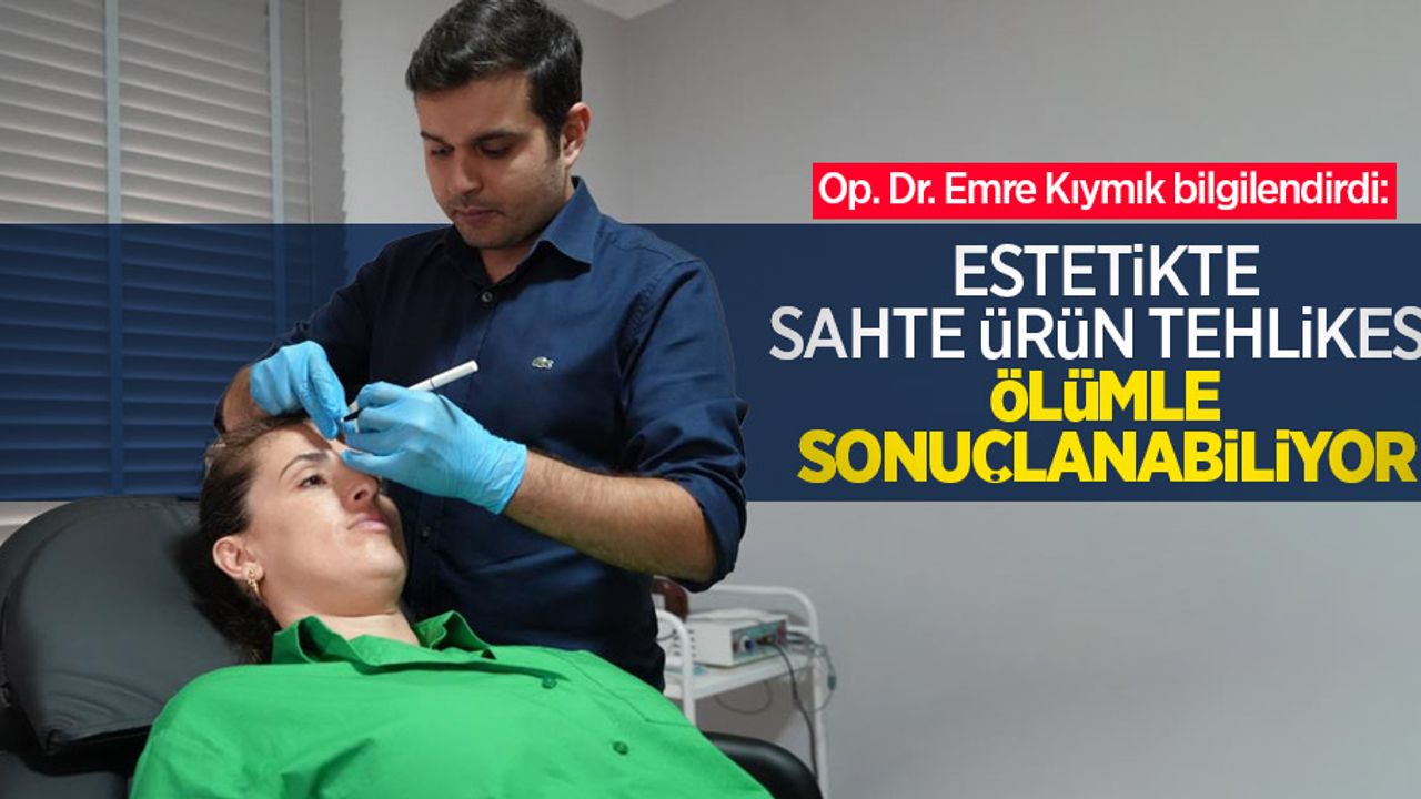 Op. Dr. Emre Kıymık bilgilendirdi: Estetikte sahte ürün tehlikesi ölümle sonuçlanabiliyor