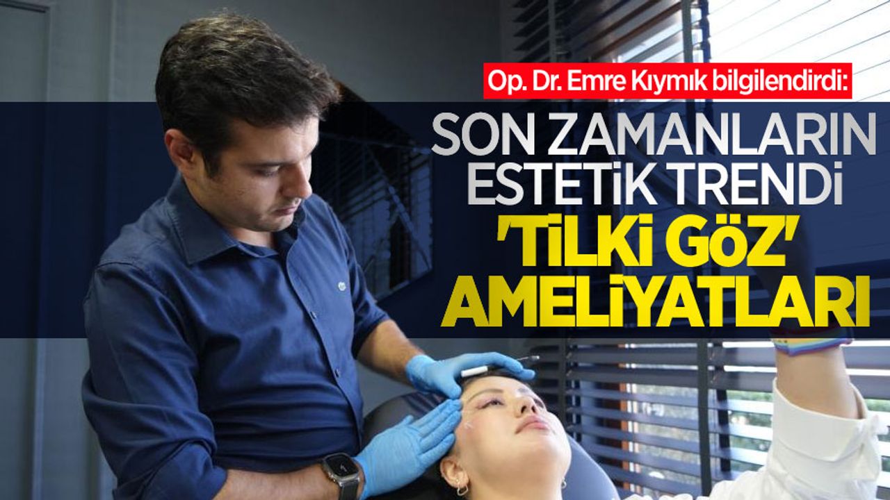 Op. Dr. Emre Kıymık bilgilendirdi: Son zamanların estetik trendi 'Tilki göz' ameliyatları
