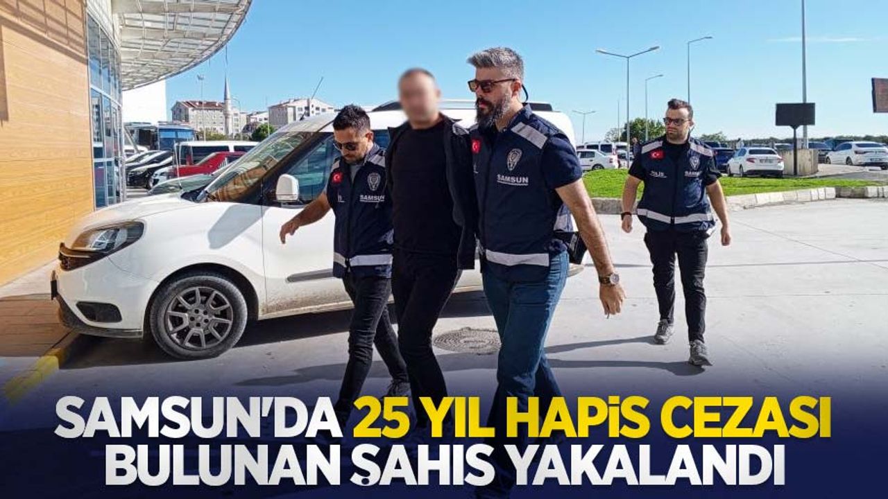 Samsun'da 25 yıl hapis cezası bulunan şahıs yakalandı