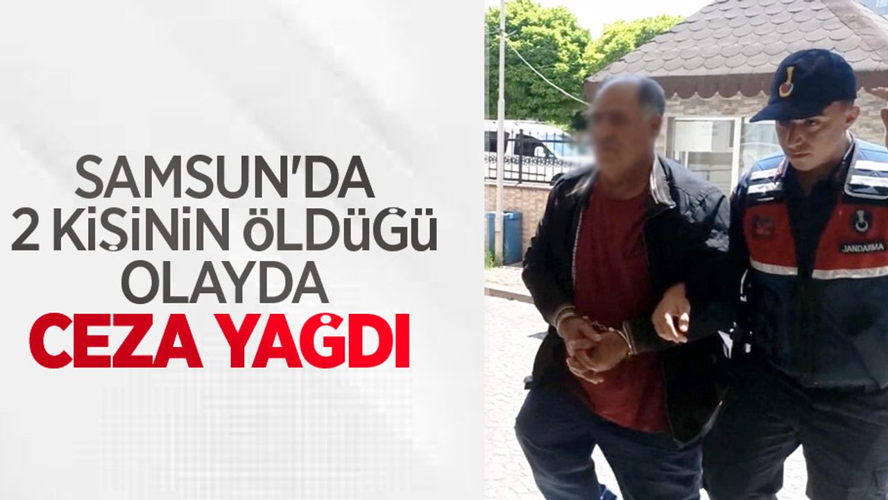 Samsun'da 2 kişinin öldüğü olayda ceza yağdı