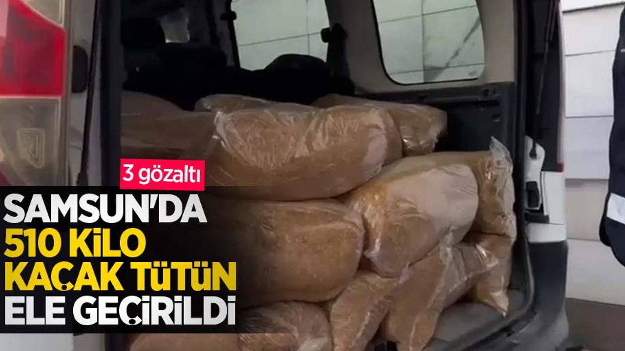 Samsun'da 510 kilo kaçak tütün ele geçirildi: 3 gözaltı