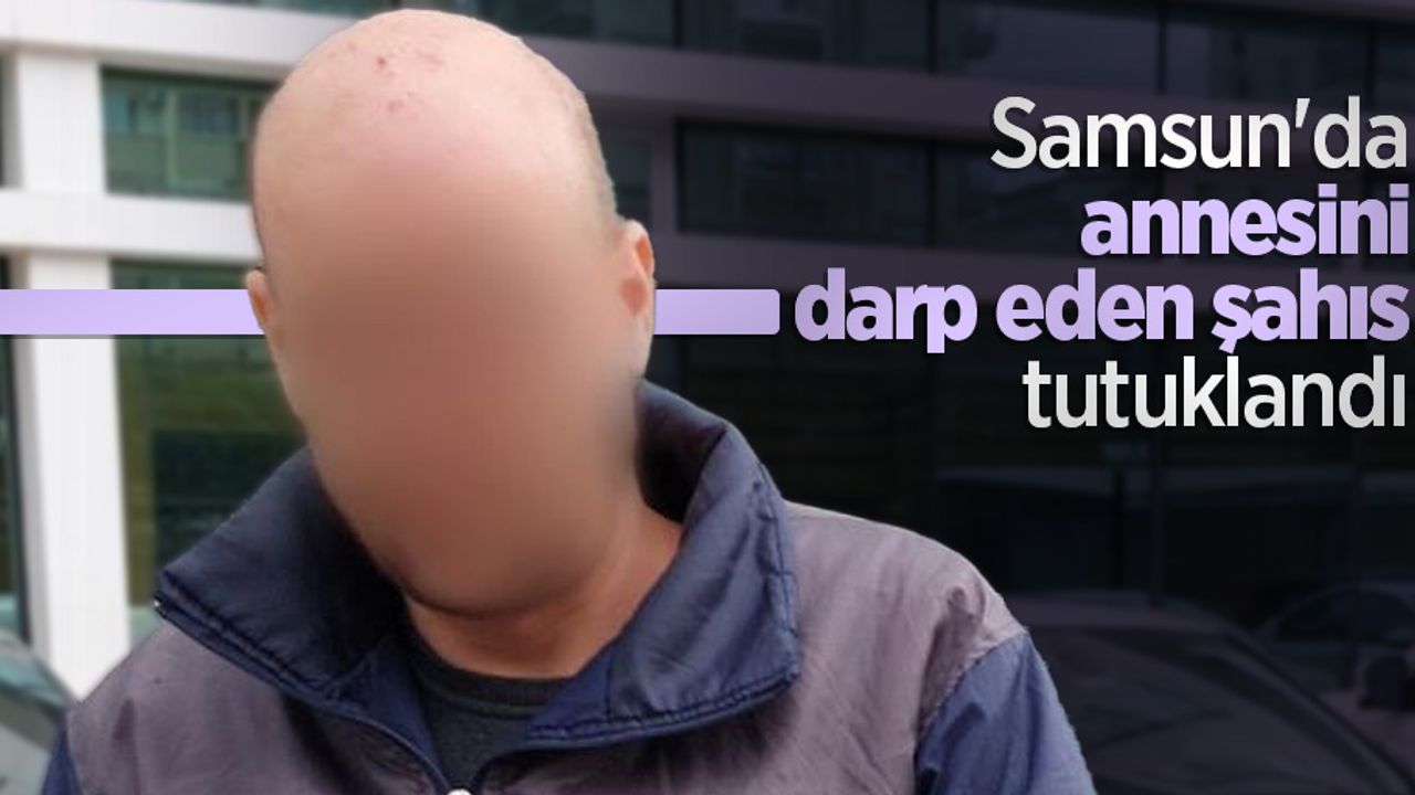 Samsun'da annesini darp eden şahıs tutuklandı