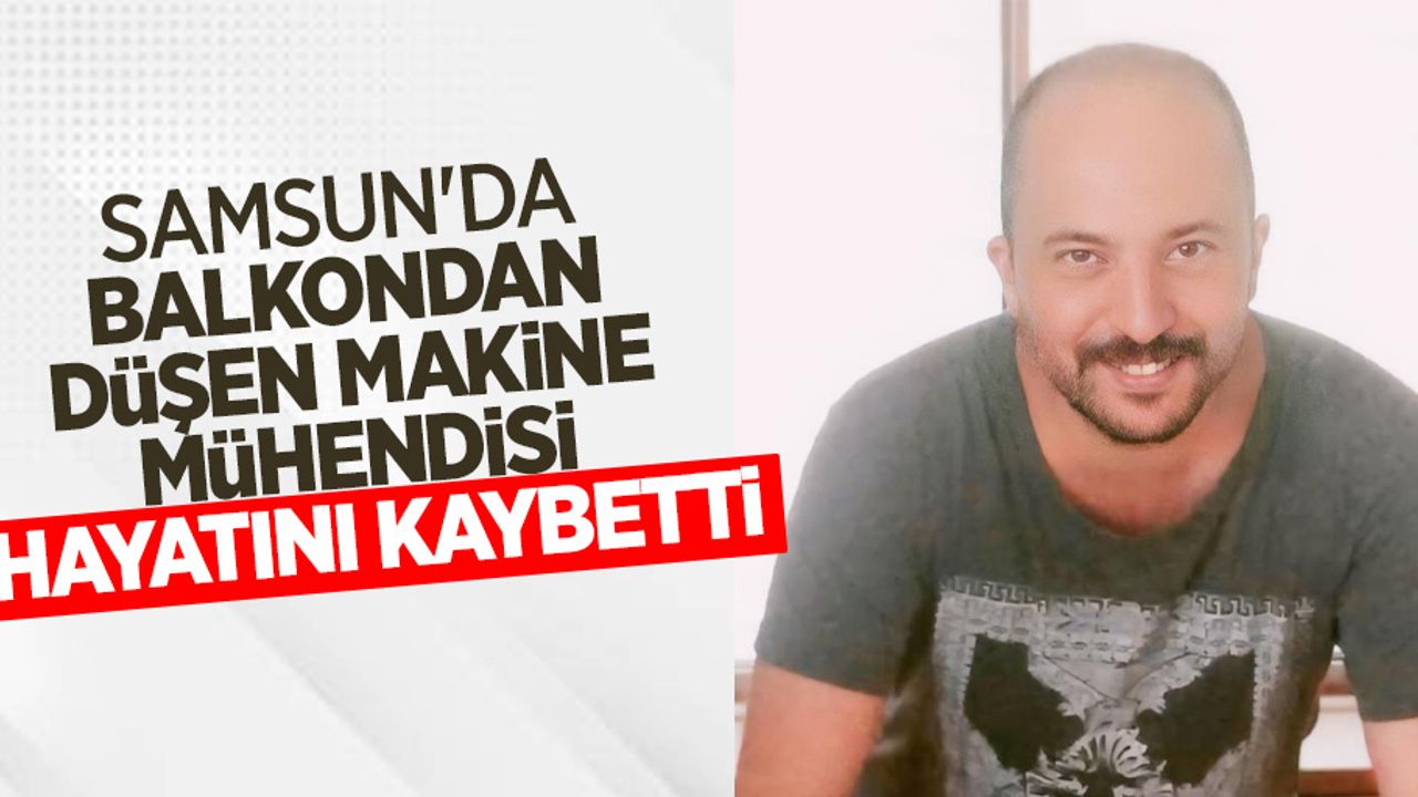 Samsun'da balkondan düşen makine mühendisi hayatını kaybetti