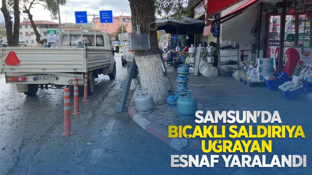 Samsun'da bıçaklı saldırıya uğrayan esnaf yaralandı