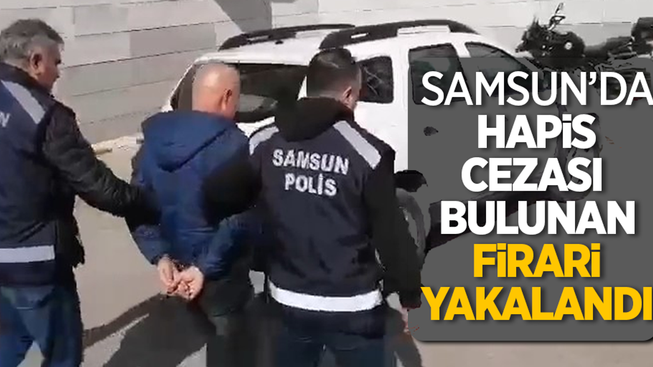 Samsun'da hapis cezası bulunan firari yakalandı