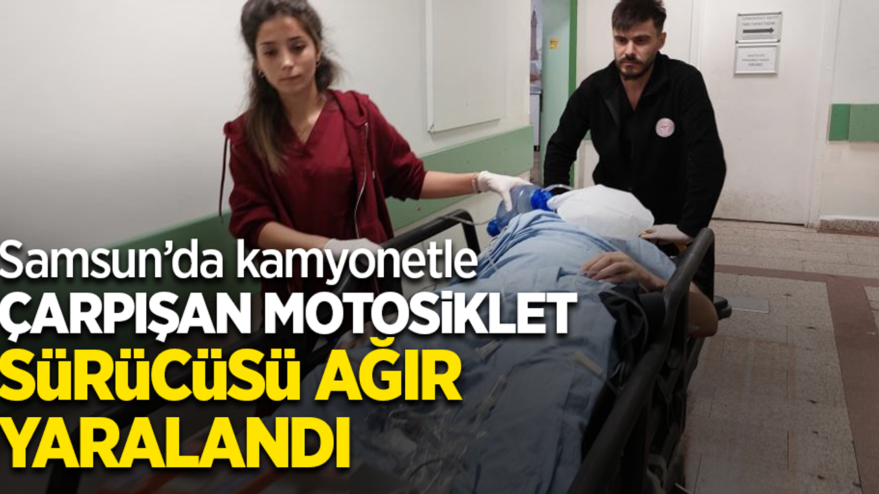 Samsun'da kamyonetle çarpışan motosiklet sürücüsü ağır yaralandı