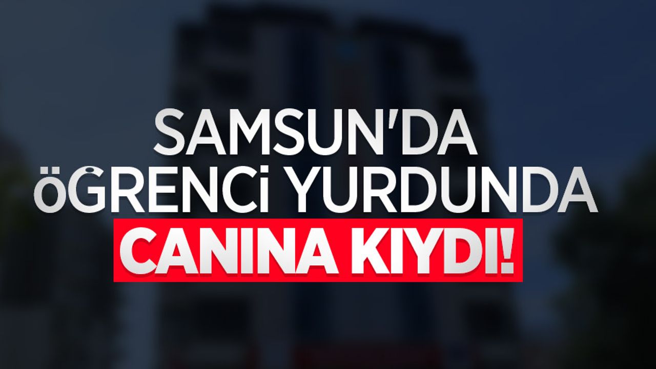 Samsun'da öğrenci yurdunda canına kıydı!