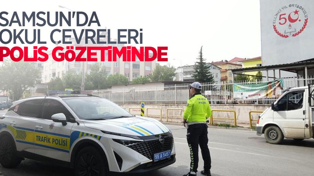 Samsun'da okul çevreleri polis gözetiminde