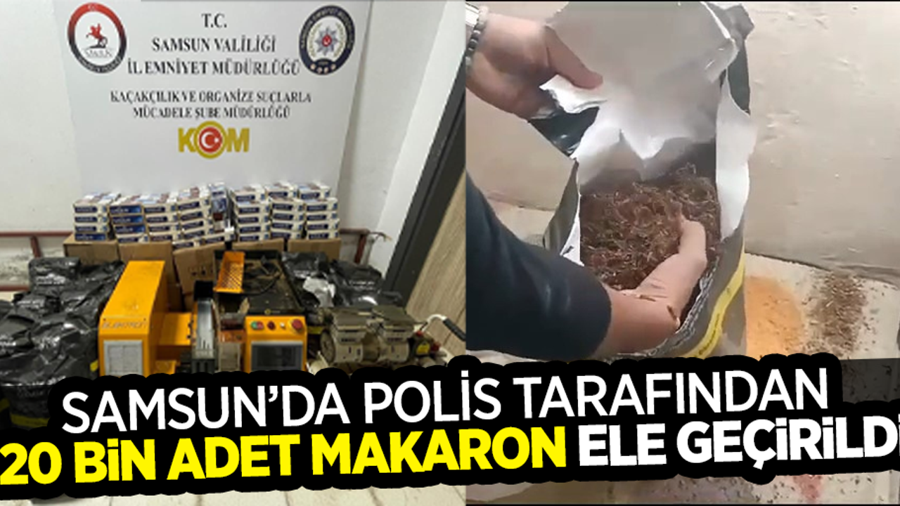 Samsun'da polis tarafından 20 bin adet makaron ele geçirildi