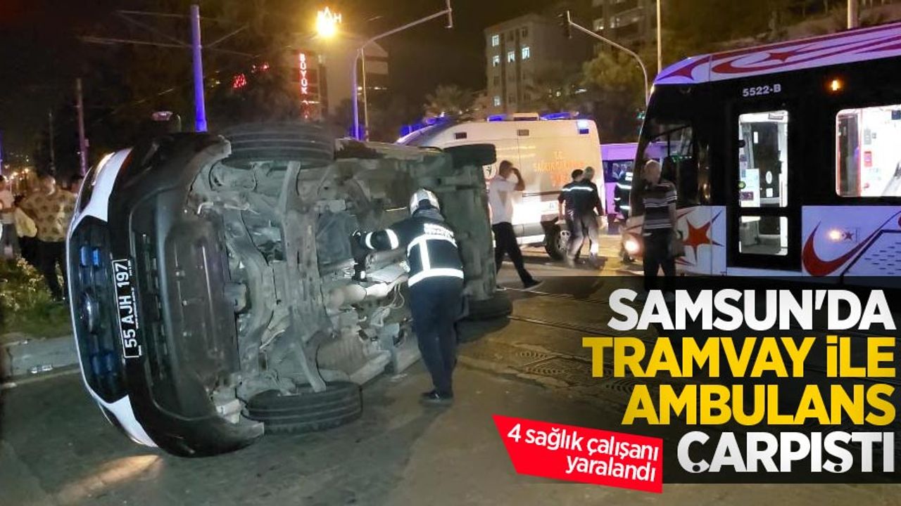 Samsun'da tramvay ile ambulans çarpıştı: 4 sağlık çalışanı yaralandı